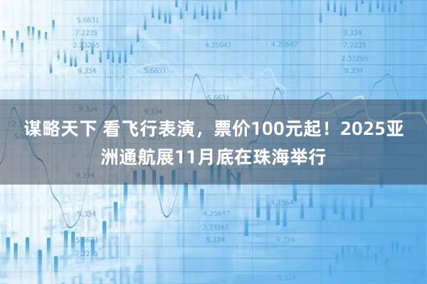 谋略天下 看飞行表演，票价100元起！2025亚洲通航展11月底在珠海举行