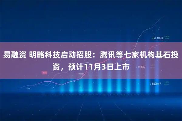 易融资 明略科技启动招股：腾讯等七家机构基石投资，预计11月3日上市