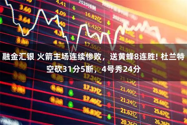 融金汇银 火箭主场连续惨败，送黄蜂8连胜! 杜兰特空砍31分5断，4号秀24分