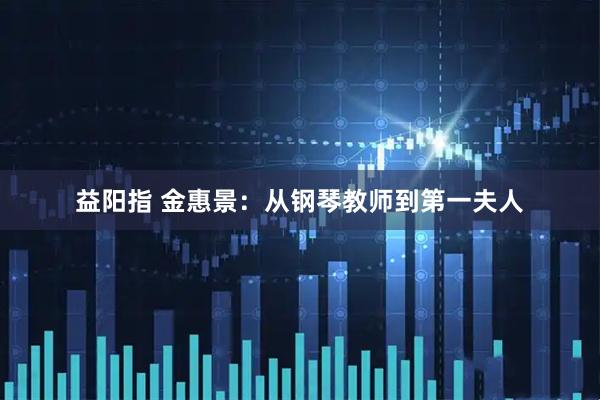 益阳指 金惠景：从钢琴教师到第一夫人