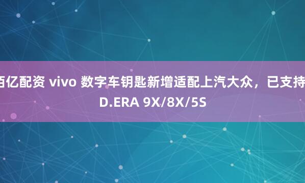 佰亿配资 vivo 数字车钥匙新增适配上汽大众，已支持 ID.ERA 9X/8X/5S