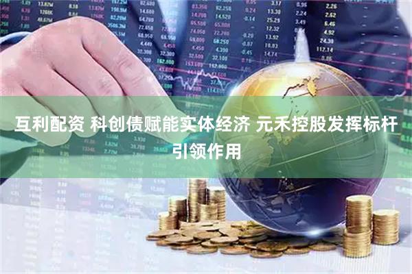 互利配资 科创债赋能实体经济 元禾控股发挥标杆引领作用